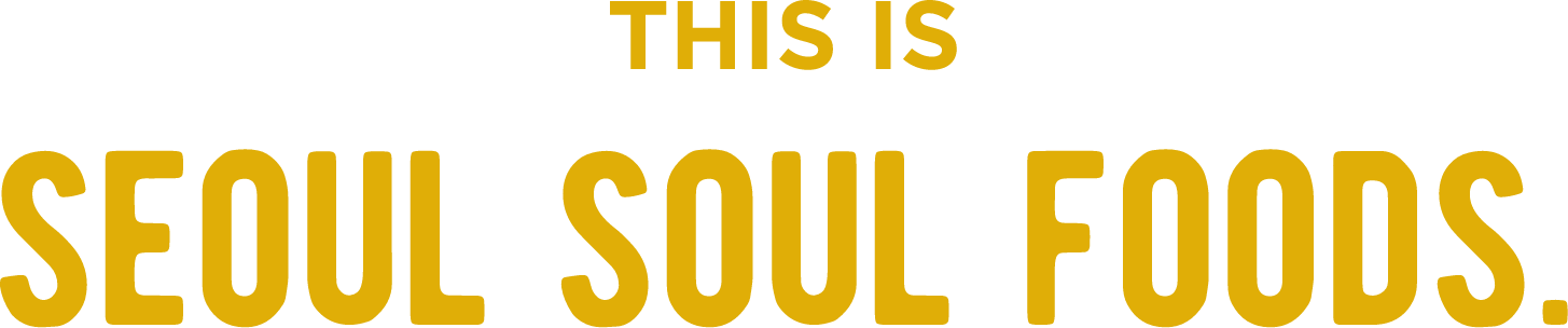 THIS IS SEOUL SOUL FOODS.